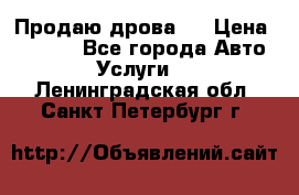 Продаю дрова.  › Цена ­ 6 000 - Все города Авто » Услуги   . Ленинградская обл.,Санкт-Петербург г.